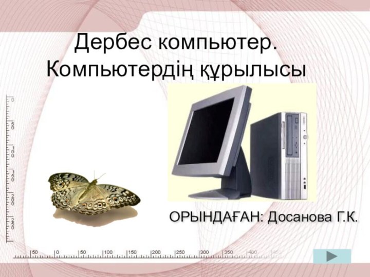 Дербес компьютер. Компьютердің құрылысыОРЫНДАҒАН: Досанова Г.К.