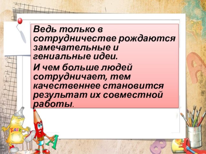 Ведь только в сотрудничестве рождаются замечательные и гениальные идеи. И чем больше