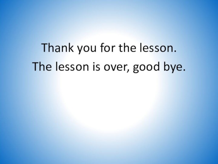 Thank you for the lesson. The lesson is over, good bye.