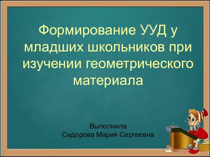 Формирование УУД у младших школьников при изучении геометрического материала   Выполнила