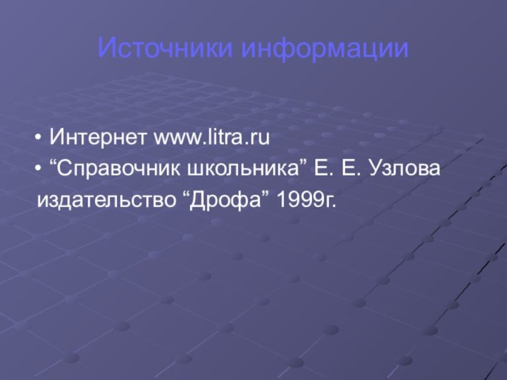 Источники информацииИнтернет www.litra.ru“Справочник школьника” Е. Е. Узлова издательство “Дрофа” 1999г.