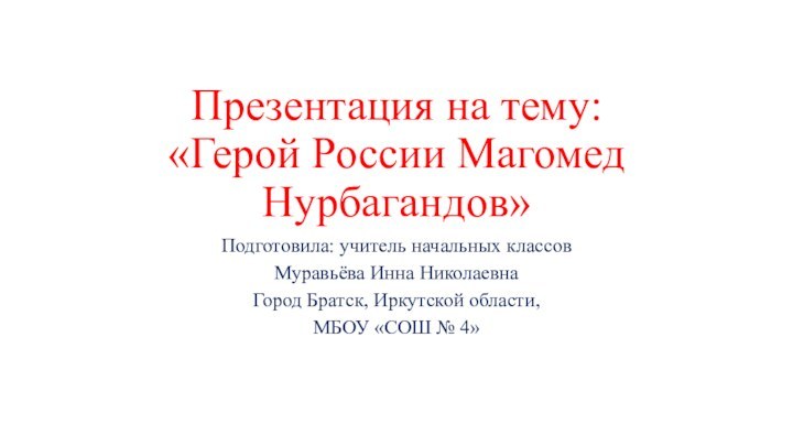 Презентация на тему:  «Герой России Магомед Нурбагандов»Подготовила: учитель начальных классовМуравьёва Инна