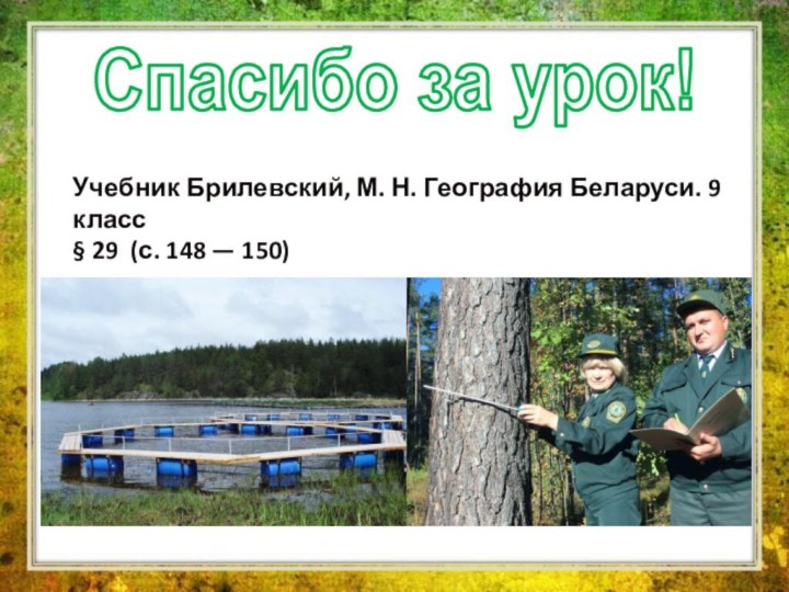 Спасибо за урок!Учебник Брилевский, М. Н. География Беларуси. 9 класс§ 29 (с. 148 — 150)