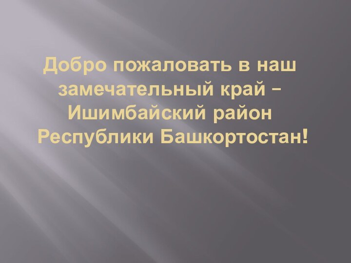 Добро пожаловать в наш замечательный край –  Ишимбайский район  Республики Башкортостан!