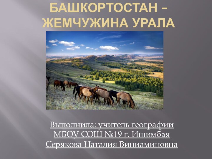 Башкортостан –  жемчужина УралаВыполнила: учитель географии МБОУ СОШ №19 г. Ишимбая Серякова Наталия Виниаминовна