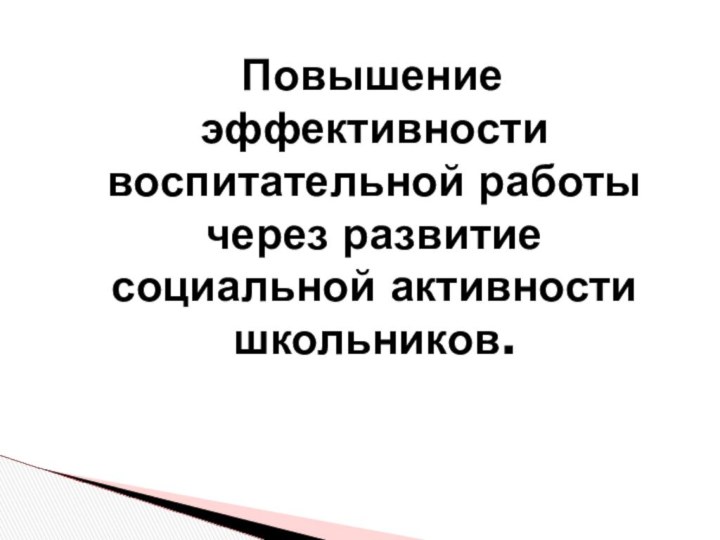 Повышение эффективности воспитательной работы через развитие социальной активности школьников.