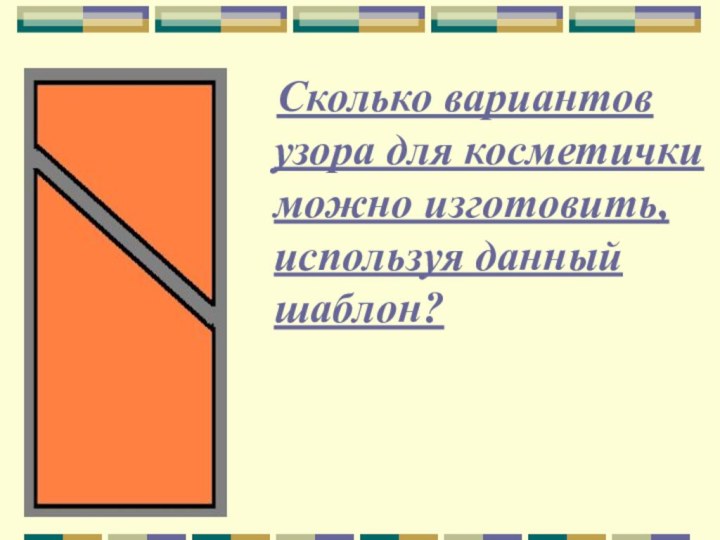 Сколько вариантов узора для косметички можно изготовить, используя данный шаблон?