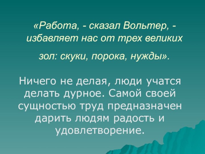 «Работа, - сказал Вольтер, - избавляет нас от трех великих зол: скуки,