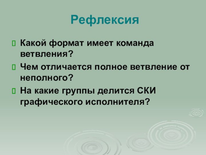 РефлексияКакой формат имеет команда ветвления?Чем отличается полное ветвление от неполного?На какие группы делится СКИ графического исполнителя?