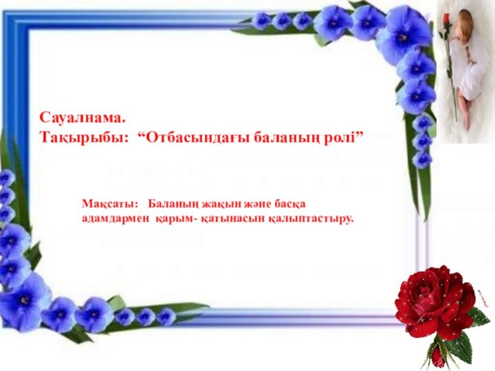 Ьь Сауалнама.Тақырыбы: “Отбасындағы баланың ролі”Мақсаты:  Баланың жақын және басқа адамдармен қарым- қатынасын қалыптастыру.