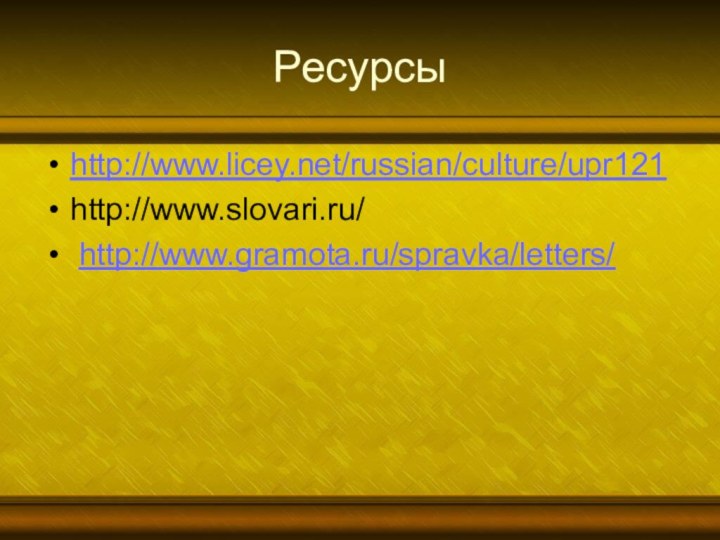 Ресурсы http://www.licey.net/russian/culture/upr121http://www.slovari.ru/ http://www.gramota.ru/spravka/letters/