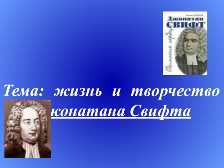 Тема: жизнь и творчество   		 Джонатана Свифта