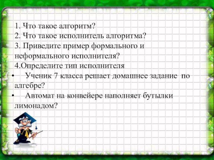 1. Что такое алгоритм?2. Что такое исполнитель алгоритма?3. Приведите пример формального и