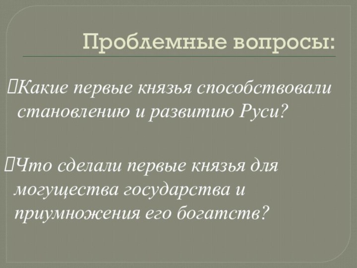 Проблемные вопросы:Какие первые князья способствовали становлению и развитию Руси?Что сделали первые князья