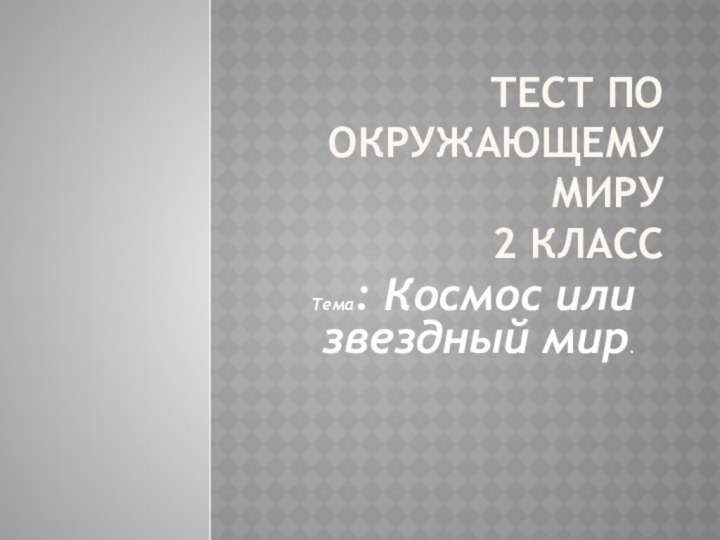 Тест по окружающему миру  2 классТема: Космос или звездный мир.