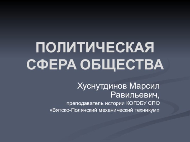 ПОЛИТИЧЕСКАЯ СФЕРА ОБЩЕСТВАХуснутдинов Марсил Равильевич, преподаватель истории КОГОБУ СПО «Вятско-Полянский механический техникум»