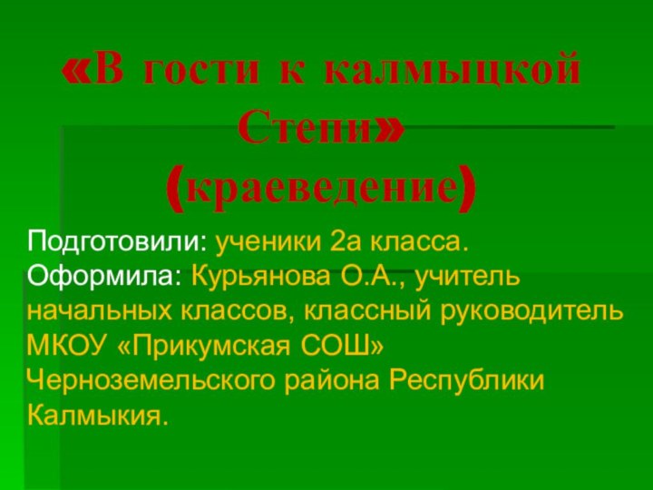 «В гости к калмыцкой Степи»  (краеведение)Подготовили: ученики 2а класса. Оформила: Курьянова