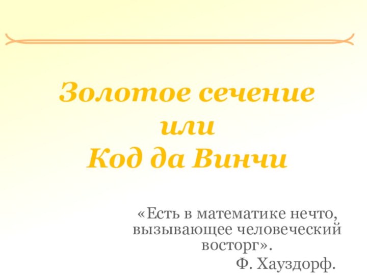 Золотое сечение  или Код да Винчи «Есть в математике нечто, вызывающее