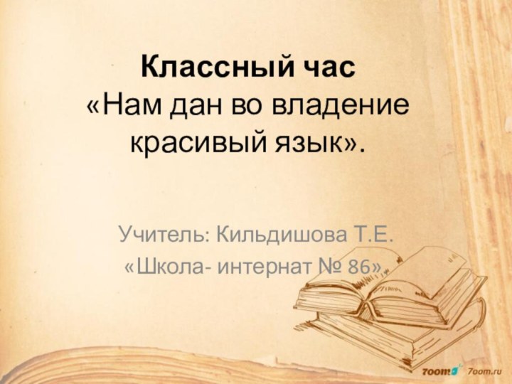 Классный час «Нам дан во владение красивый язык».Учитель: Кильдишова Т.Е.«Школа- интернат № 86».