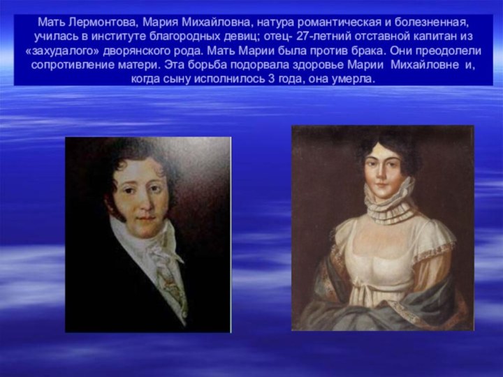 Мать Лермонтова, Мария Михайловна, натура романтическая и болезненная, училась в институте
