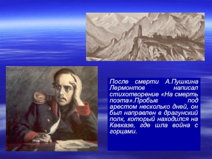 После смерти А.Пушкина  Лермонтов написал стихотворение «На смерть поэта».Пробыв под арестом