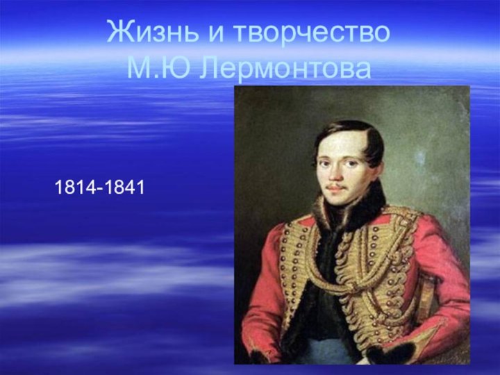 Жизнь и творчество  М.Ю Лермонтова    1814-1841