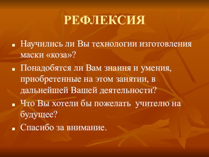 РЕФЛЕКСИЯНаучились ли Вы технологии изготовления маски «коза»?Понадобятся ли Вам знаиня и умения,приобретенные