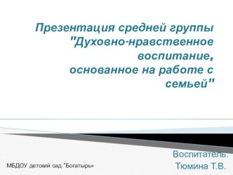 Презентация средней группы на тему Духовно-нравственное воспитание,основанное на работе с семьёй.