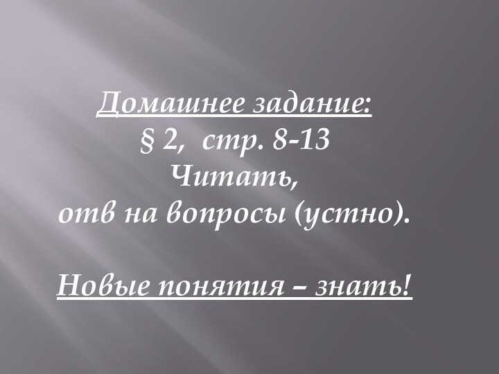 Домашнее задание: § 2, стр. 8-13Читать, отв на вопросы (устно). Новые понятия – знать!