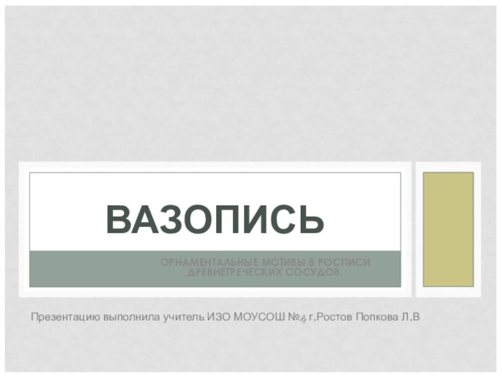 ОРНАМЕНТАЛЬНЫЕ МОТИВЫ В РОСПИСИ ДРЕВНЕГРЕЧЕСКИХ СОСУДОВ.ВАЗОПИСЬПрезентацию выполнила учитель ИЗО МОУСОШ №4 г.Ростов Попкова Л.В