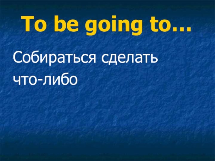 To be going to…Собираться сделать что-либо