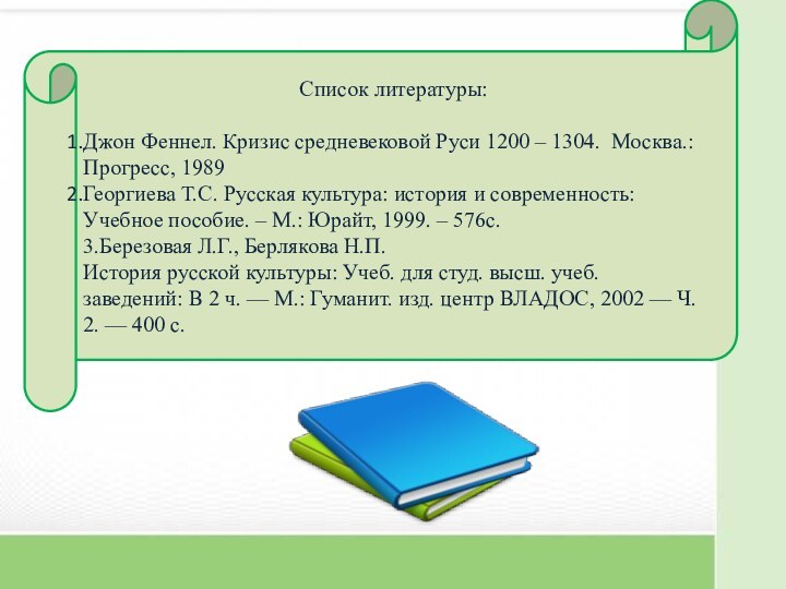 Список литературы:Джон Феннел. Кризис средневековой Руси 1200 – 1304. Москва.: Прогресс, 1989Георгиева