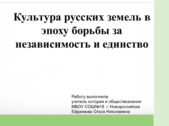 Культура русских земель в эпоху борьбы за независимость и единствоРаботу выполнила учитель