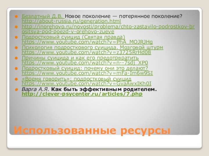 Использованные ресурсыБезлатный Д.В. Новое поколение — потерянное поколение? http://about-russia.ru/generation.htmlhttp://inorehovo.ru/novosti/problema/chto-zastavilo-podrostkov-brositsya-pod-poezd-v-orehovo-zueveПодростковый суицид (Святая правда)