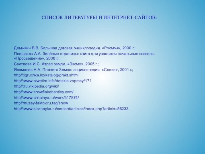 СПИСОК ЛИТЕРАТУРЫ И ИНТЕТРНЕТ-САЙТОВ:Демыкин В.В. Большая детская энциклопедия. «Росмэн», 2006 г.;Плешаков А.А.