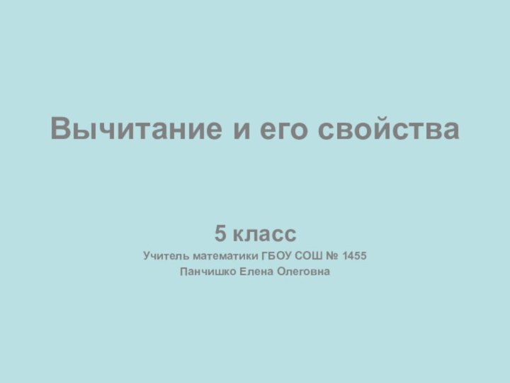 Вычитание и его свойства5 классУчитель математики ГБОУ СОШ № 1455Панчишко Елена Олеговна