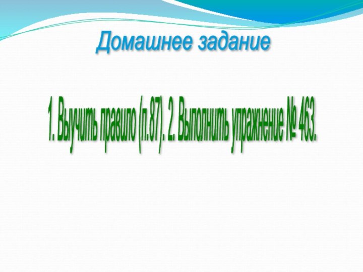 Домашнее задание 1. Выучить правило (п.87). 2. Выполнить упражнение № 463.