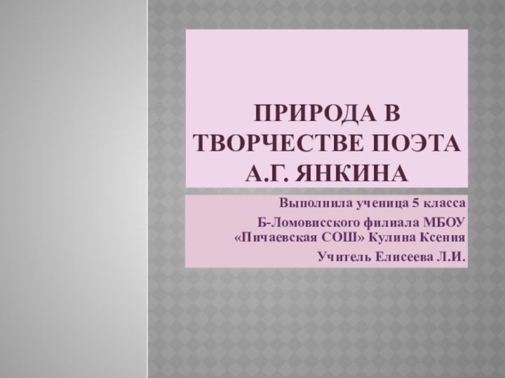 Природа в творчестве поэта А.Г. ЯнкинаВыполнила ученица 5 класса Б-Ломовисского филиала МБОУ