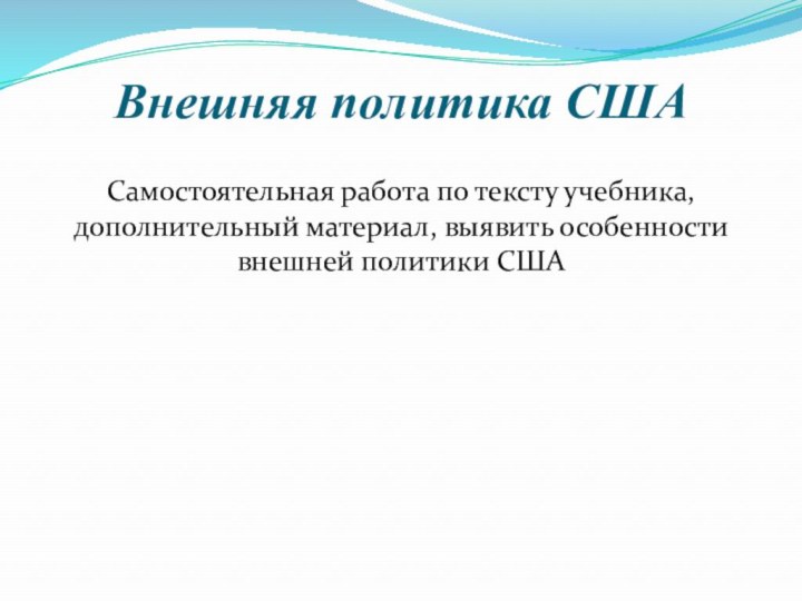 Внешняя политика СШАСамостоятельная работа по тексту учебника, дополнительный материал, выявить особенности внешней политики США