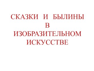 Презентация по ИЗО Сказки и былины в изобразительном искусстве