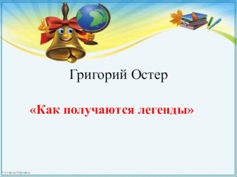 Презентация по литературному чтению на тему Г. Остер. Как получаются легенды.