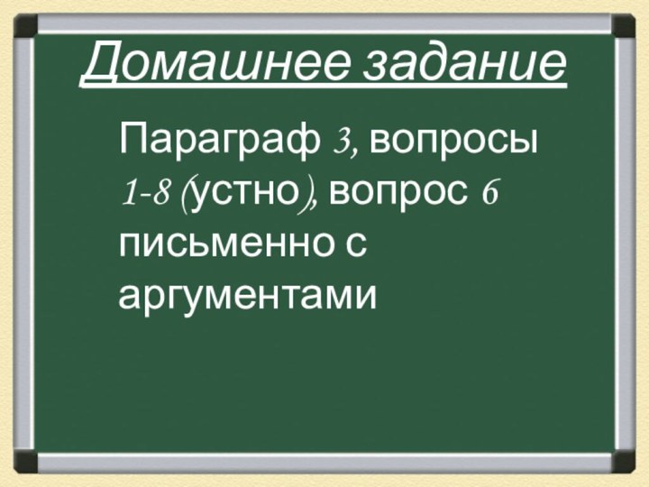 Домашнее заданиеПараграф 3, вопросы 1-8 (устно), вопрос 6 письменно с аргументами