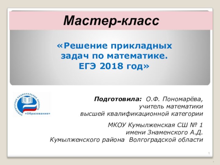 «Решение прикладных задач по математике. ЕГЭ 2018 год»*Мастер-классПодготовила: О.Ф. Пономарёва, учитель математики