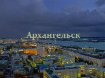 Презентация к уроку Население и хозяйственное освоение Севера Город Архангельск
