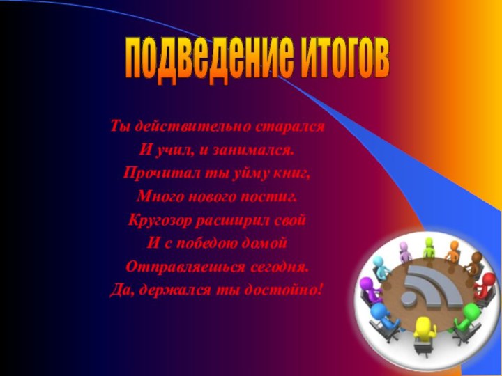 Ты действительно старалсяИ учил, и занимался.Прочитал ты уйму книг,Много нового