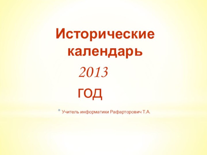 Исторические календарьУчитель информатики Рафарторович Т.А.2013 год