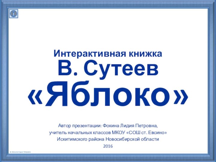 Интерактивная книжкаВ. Сутеев «Яблоко»Автор презентации: Фокина Лидия Петровна,учитель начальных классов МКОУ «СОШ