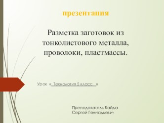 Презентация  Разметка заготовок из тонколистового металла ,проволоки, пластмассы.