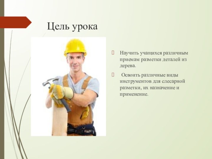 Цель урока  Научить учащихся различным приемам разметки деталей из дерева. Освоить