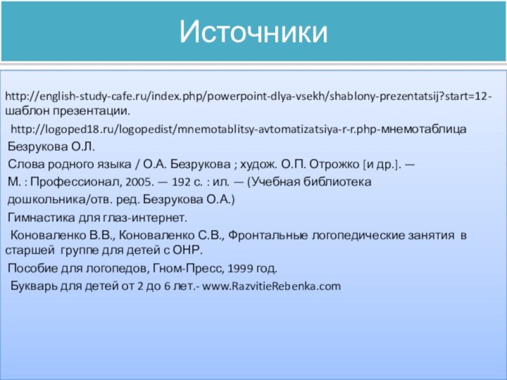 Источники http://english-study-cafe.ru/index.php/powerpoint-dlya-vsekh/shablony-prezentatsij?start=12- шаблон презентации. http://logoped18.ru/logopedist/mnemotablitsy-avtomatizatsiya-r-r.php-мнемотаблица Безрукова О.Л. Слова родного языка / О.А.